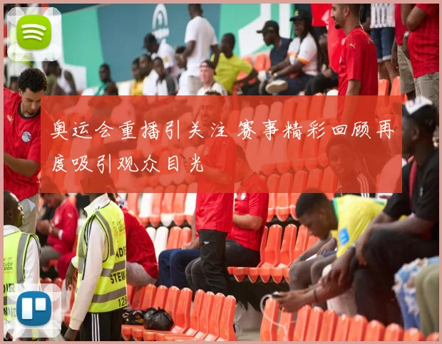 奥运会重播引关注 赛事精彩回顾再度吸引观众目光