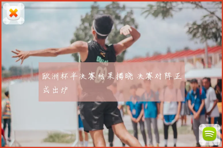 欧洲杯半决赛结果揭晓 决赛对阵正式出炉