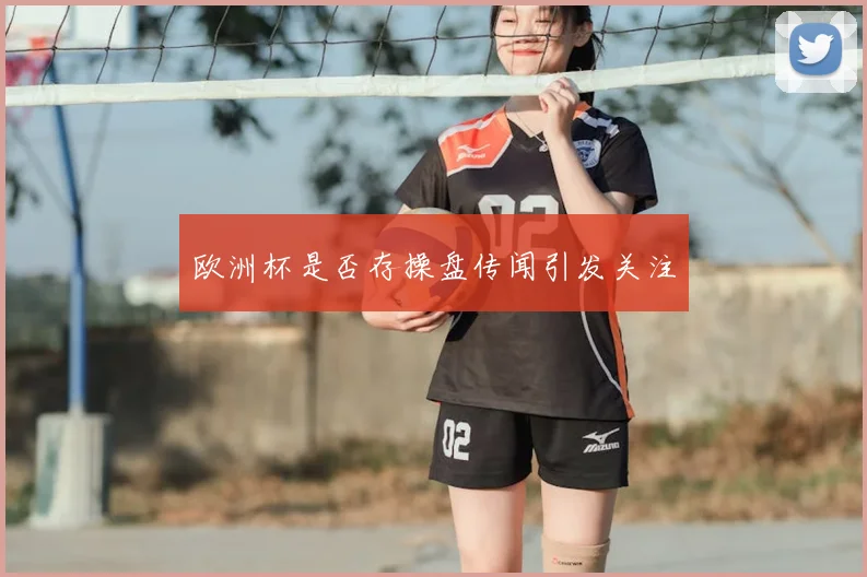 欧洲杯是否存操盘传闻引发关注