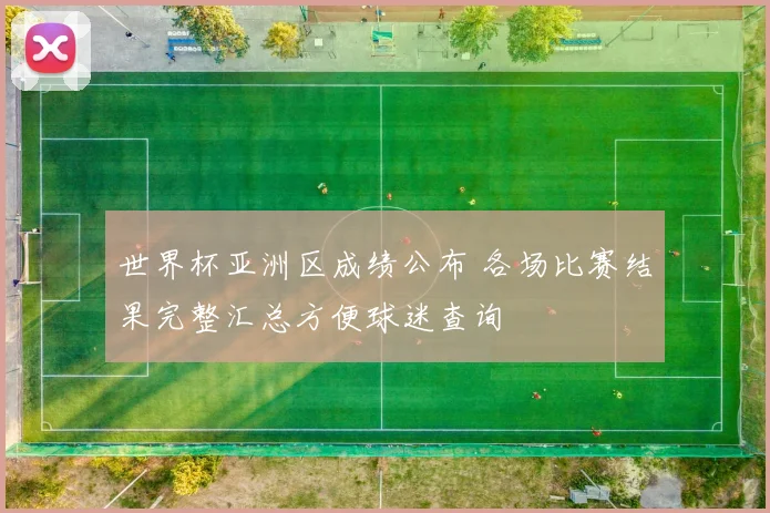 世界杯亚洲区成绩公布 各场比赛结果完整汇总方便球迷查询