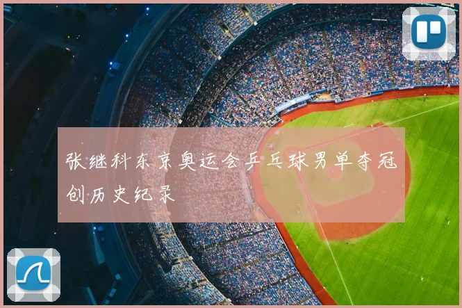 张继科东京奥运会乒乓球男单夺冠创历史纪录