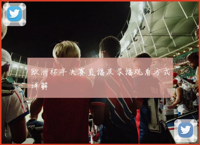 欧洲杯半决赛直播及录播观看方式详解