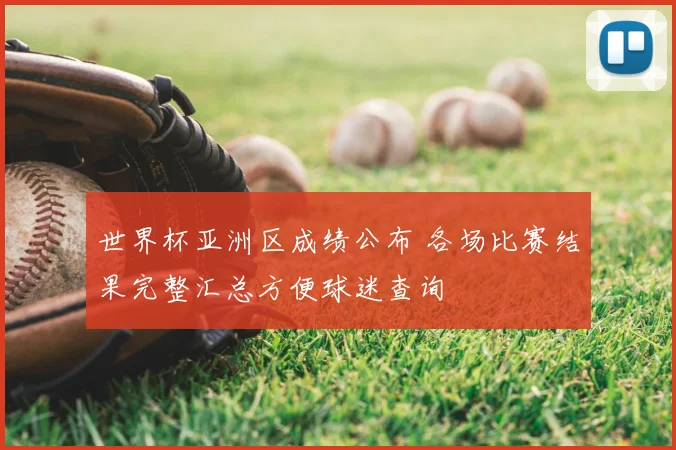 世界杯亚洲区成绩公布 各场比赛结果完整汇总方便球迷查询