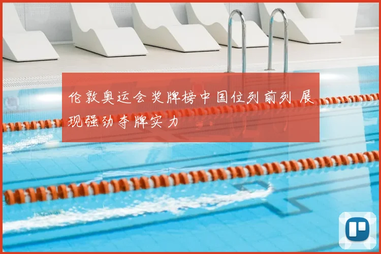 伦敦奥运会奖牌榜中国位列前列 展现强劲夺牌实力