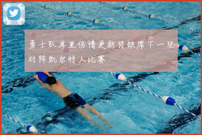 勇士队库里伤情更新将缺席下一场对阵凯尔特人比赛