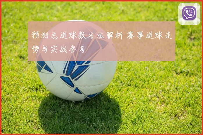 预测总进球数方法解析 赛事进球走势与实战参考