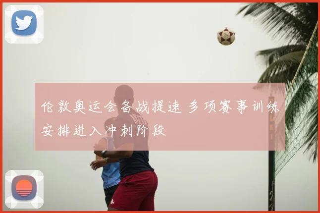 伦敦奥运会备战提速 多项赛事训练安排进入冲刺阶段