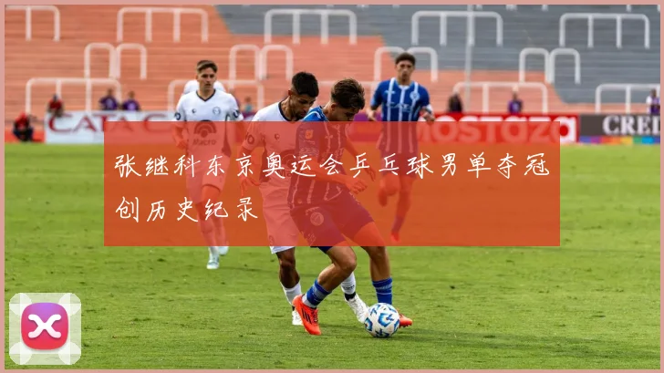 张继科东京奥运会乒乓球男单夺冠创历史纪录
