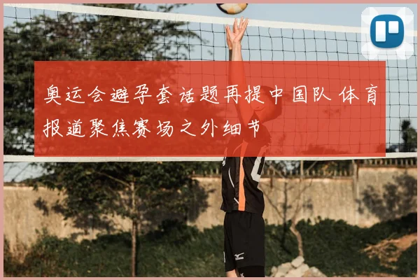 奥运会避孕套话题再提中国队 体育报道聚焦赛场之外细节