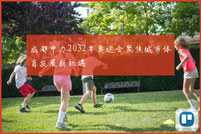 成都申办2032年奥运会聚焦城市体育发展新机遇