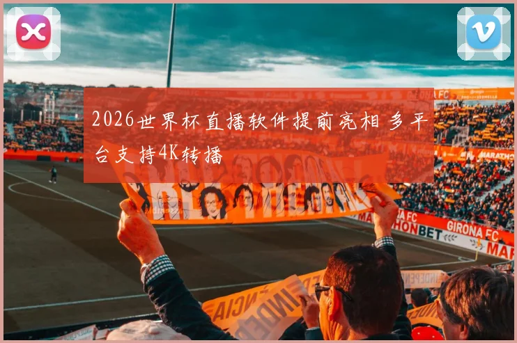 2026世界杯直播软件提前亮相 多平台支持4K转播