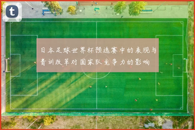 日本足球世界杯预选赛中的表现与青训改革对国家队竞争力的影响