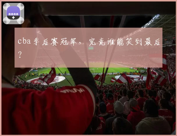 cba季后赛冠军，究竟谁能笑到最后？