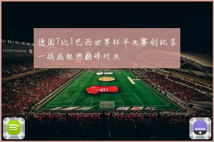 德国7比1巴西世界杯半决赛创纪录一战成经典巅峰对决