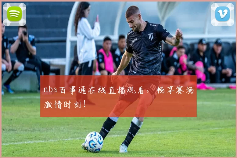 nba百事通在线直播观看,畅享赛场激情时刻!