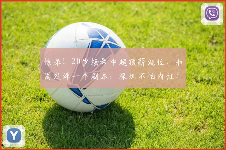 惊呆！20岁杨希中超顶薪就位，和周定洋一个剧本，深圳不怕内讧？_鹏城_球员_海港