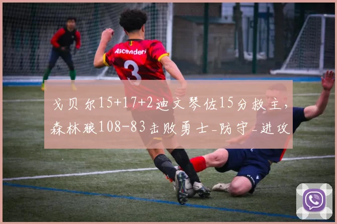 戈贝尔15+17+2迪文琴佐15分救主，森林狼108-83击败勇士_防守_进攻_NBA