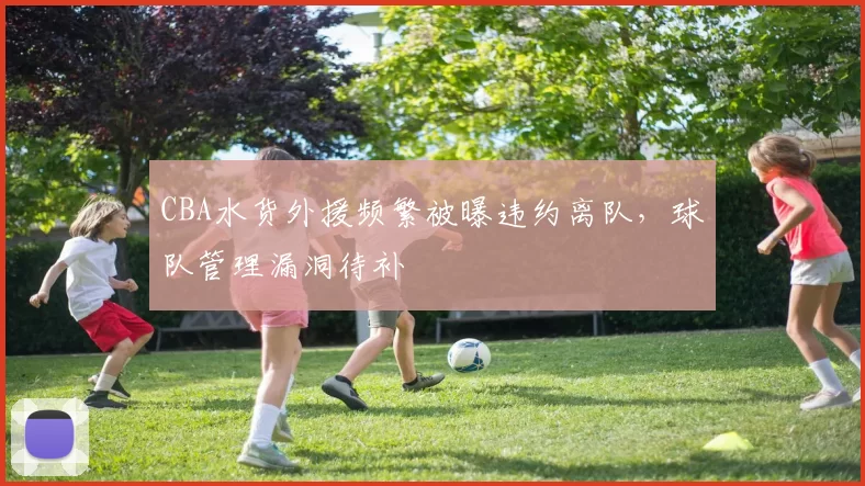 CBA水货外援频繁被曝违约离队,球队管理漏洞待补