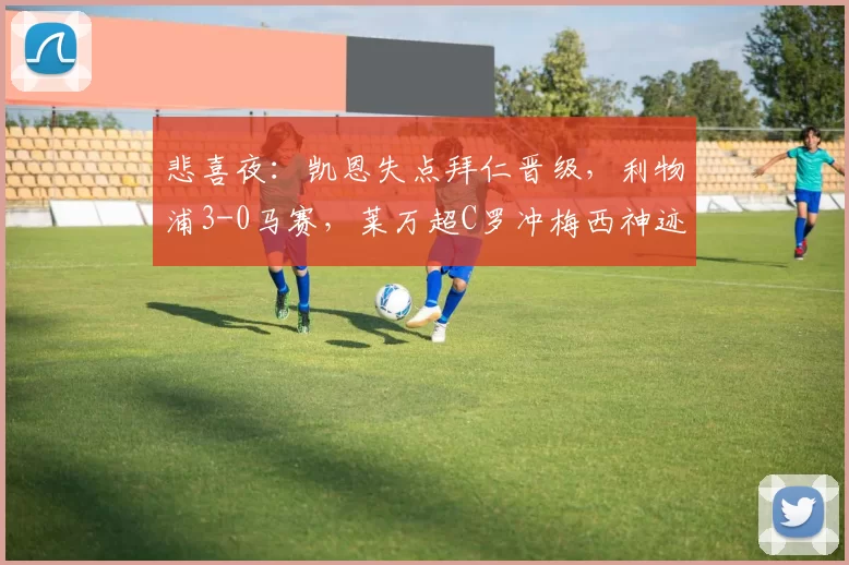 悲喜夜：凯恩失点拜仁晋级，利物浦3-0马赛，莱万超C罗冲梅西神迹