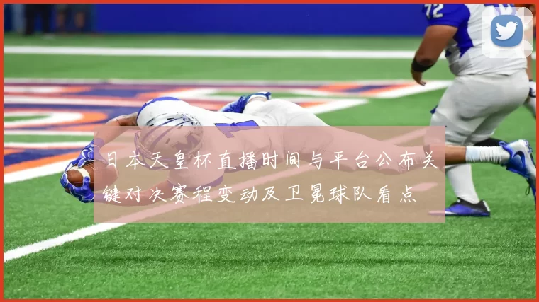 日本天皇杯直播时间与平台公布关键对决赛程变动及卫冕球队看点