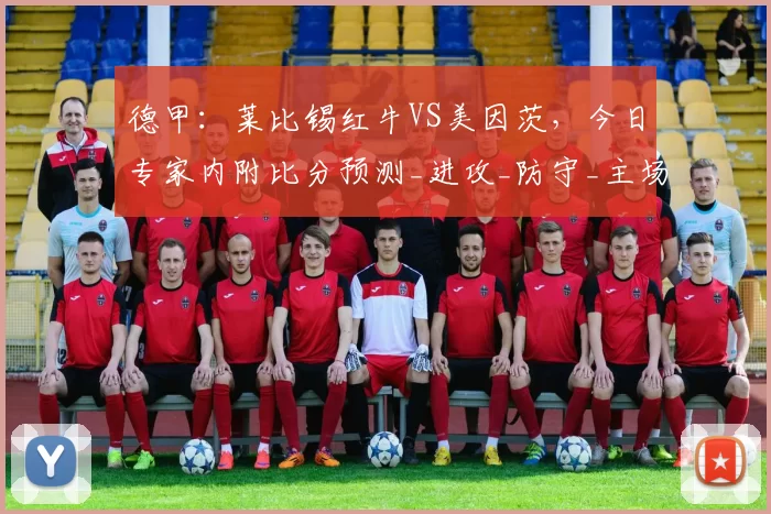 德甲：莱比锡红牛VS美因茨，今日专家内附比分预测_进攻_防守_主场