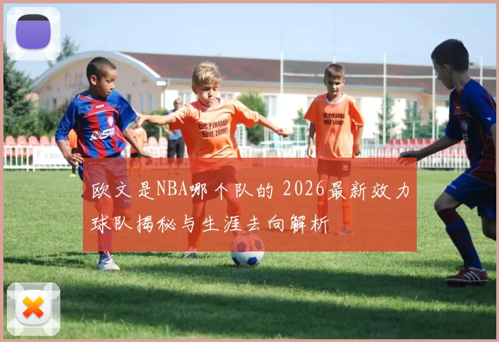 欧文是NBA哪个队的 2026最新效力球队揭秘与生涯去向解析