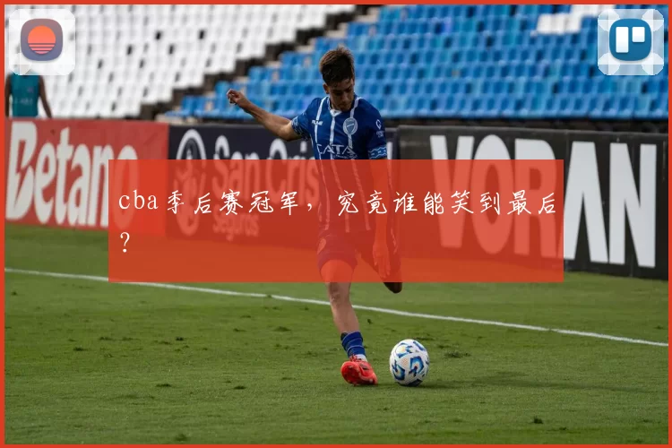 cba季后赛冠军,究竟谁能笑到最后?