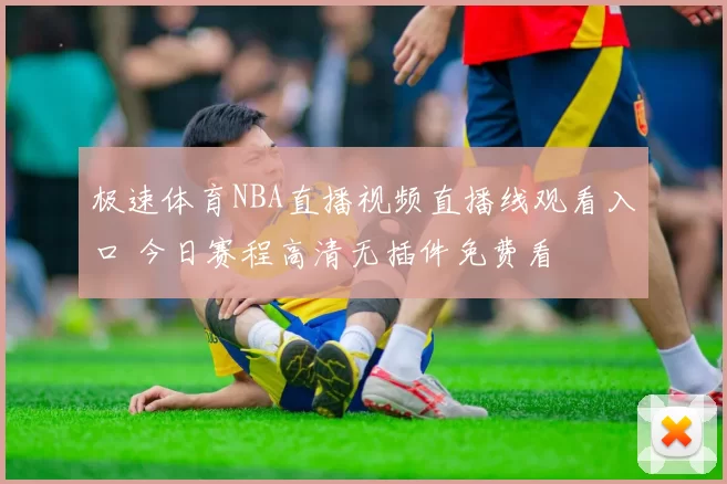 极速体育NBA直播视频直播线观看入口 今日赛程高清无插件免费看